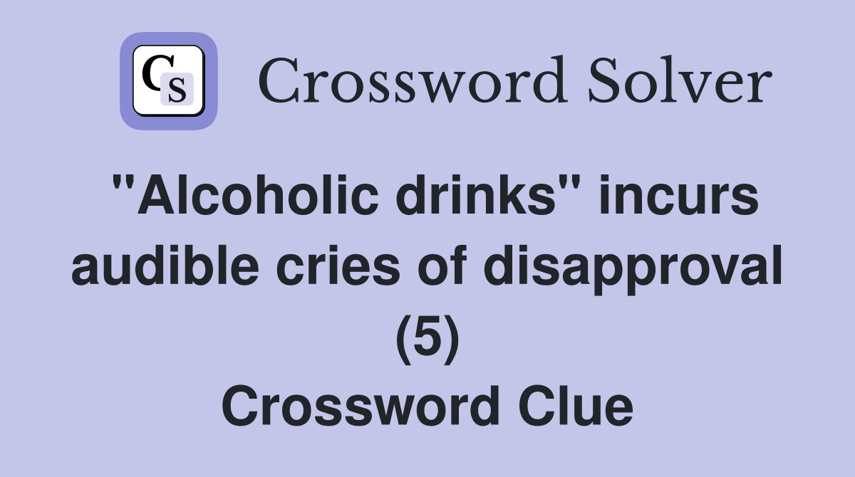 "Alcoholic drinks" incurs audible cries of disapproval (5) Crossword Clue