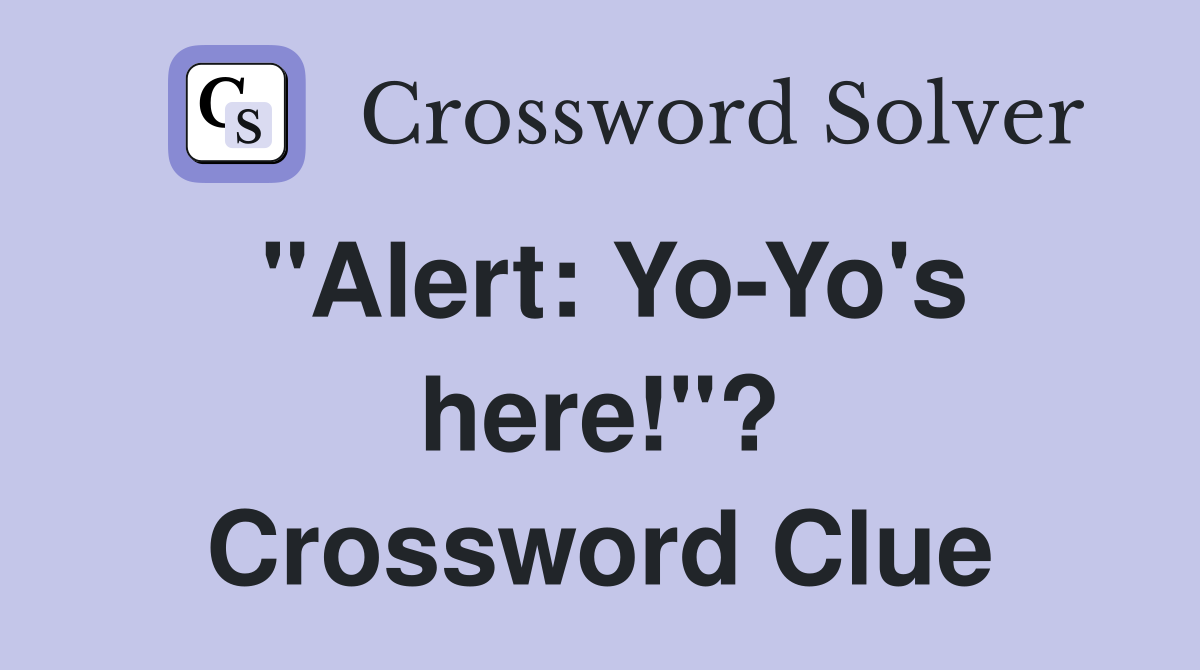 "Alert: Yo-Yo's here!"? Crossword Clue
