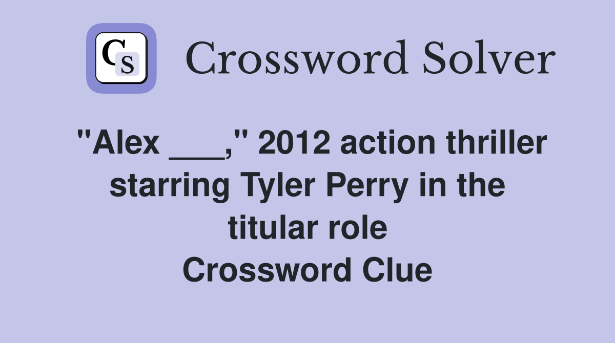 "Alex ___," 2012 action thriller starring Tyler Perry in the titular role Crossword Clue