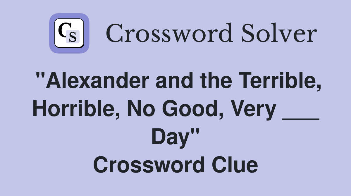 "Alexander and the Terrible, Horrible, No Good, Very ___ Day" Crossword Clue