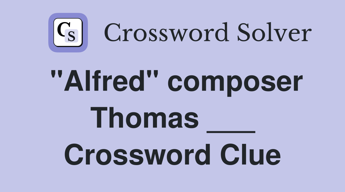 "Alfred" composer Thomas ___ Crossword Clue