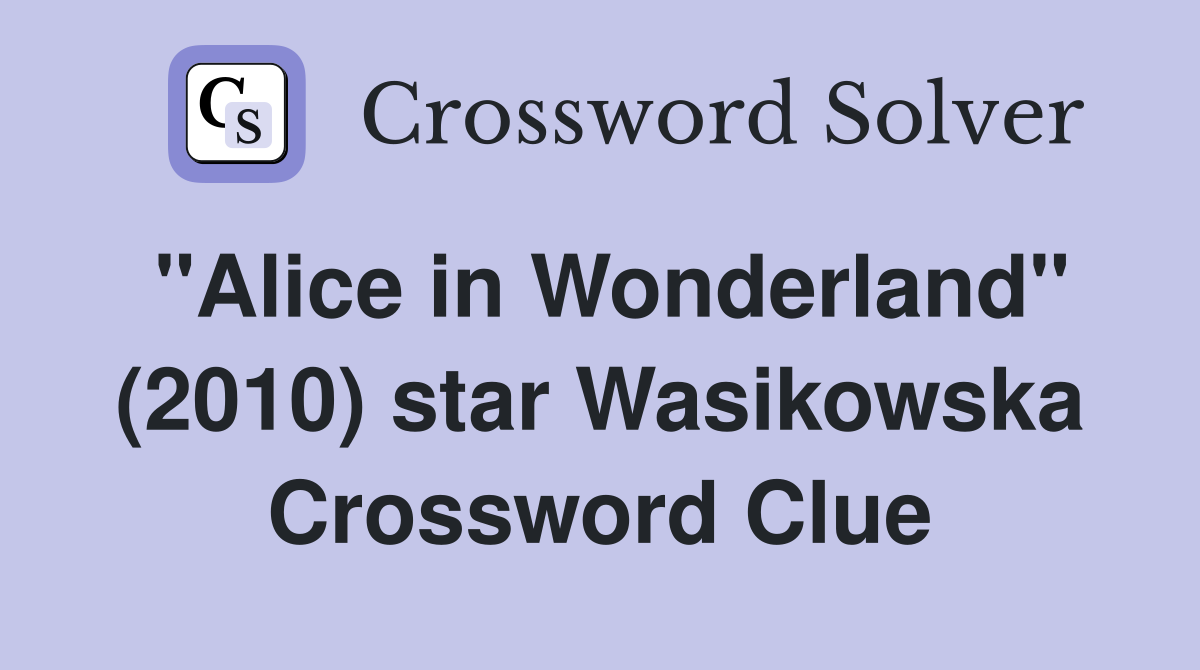 "Alice in Wonderland" (2010) star Wasikowska Crossword Clue
