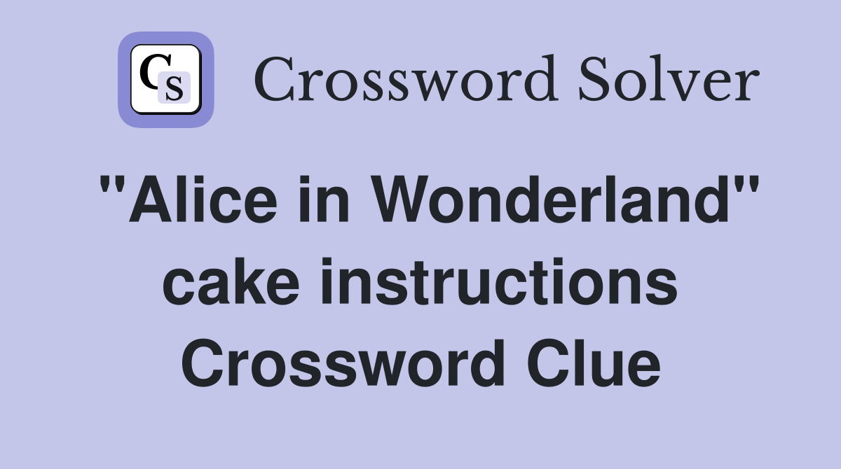 "Alice in Wonderland" cake instructions Crossword Clue
