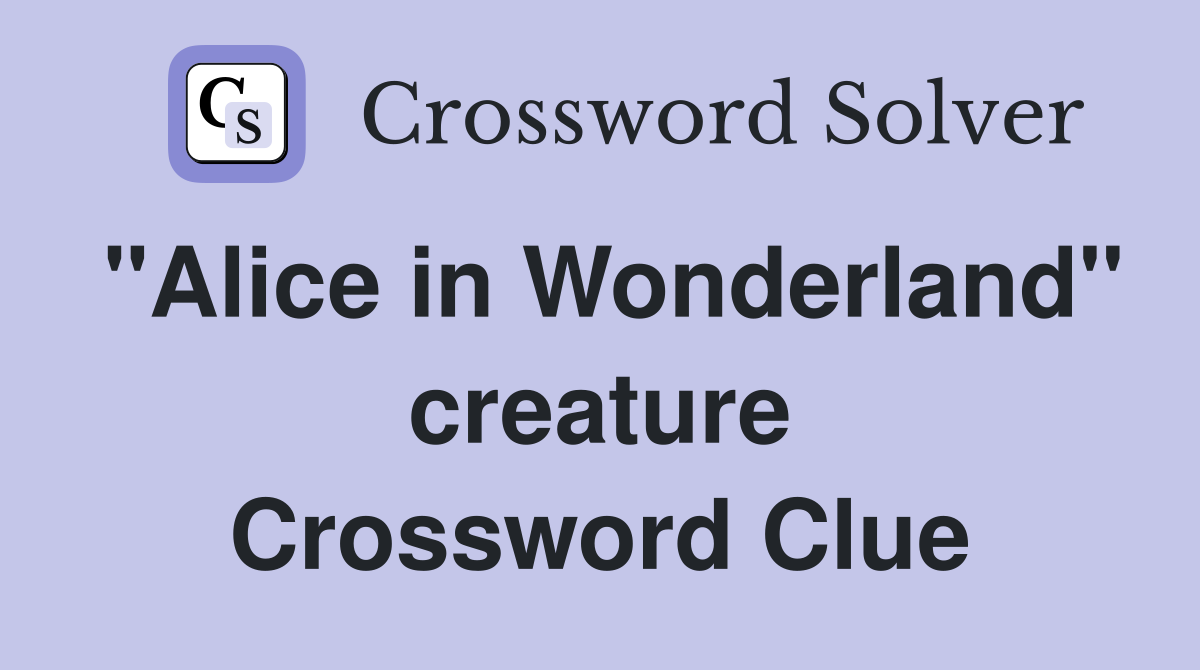 "Alice in Wonderland" creature Crossword Clue