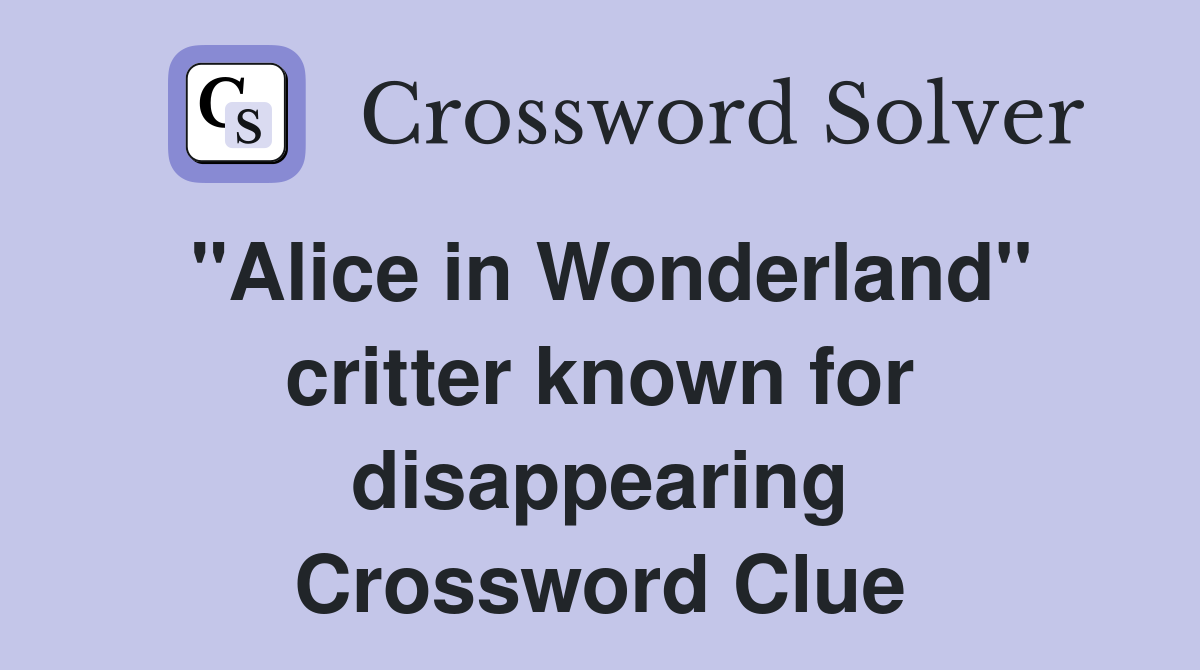 "Alice in Wonderland" critter known for disappearing Crossword Clue