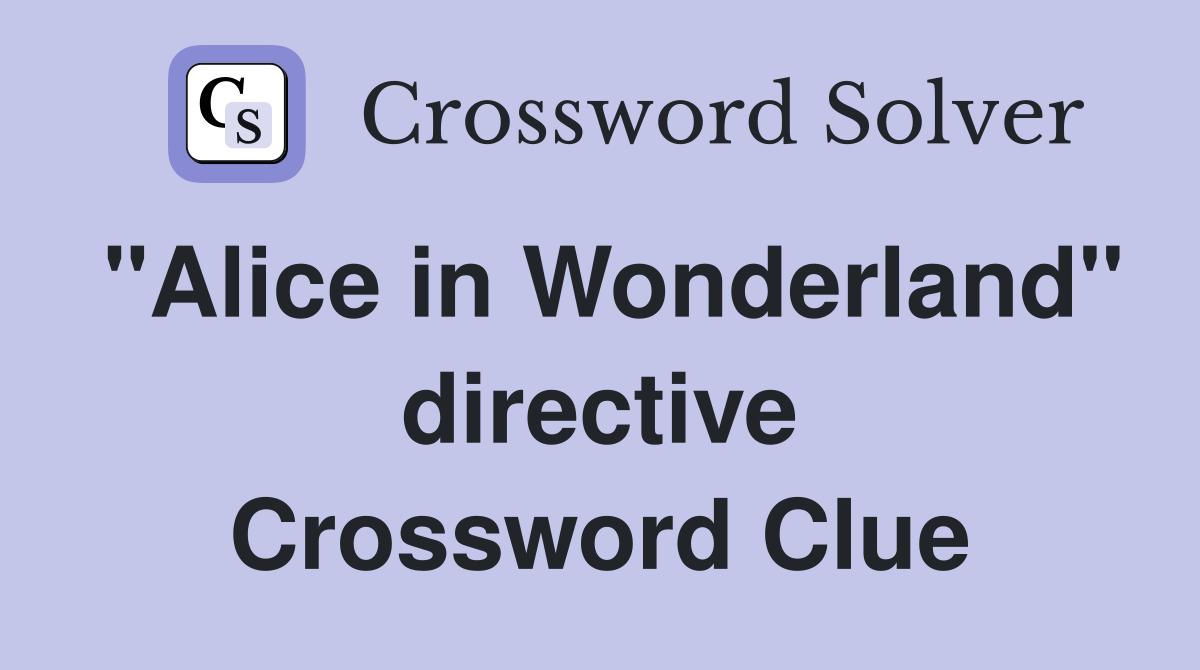"Alice in Wonderland" directive Crossword Clue