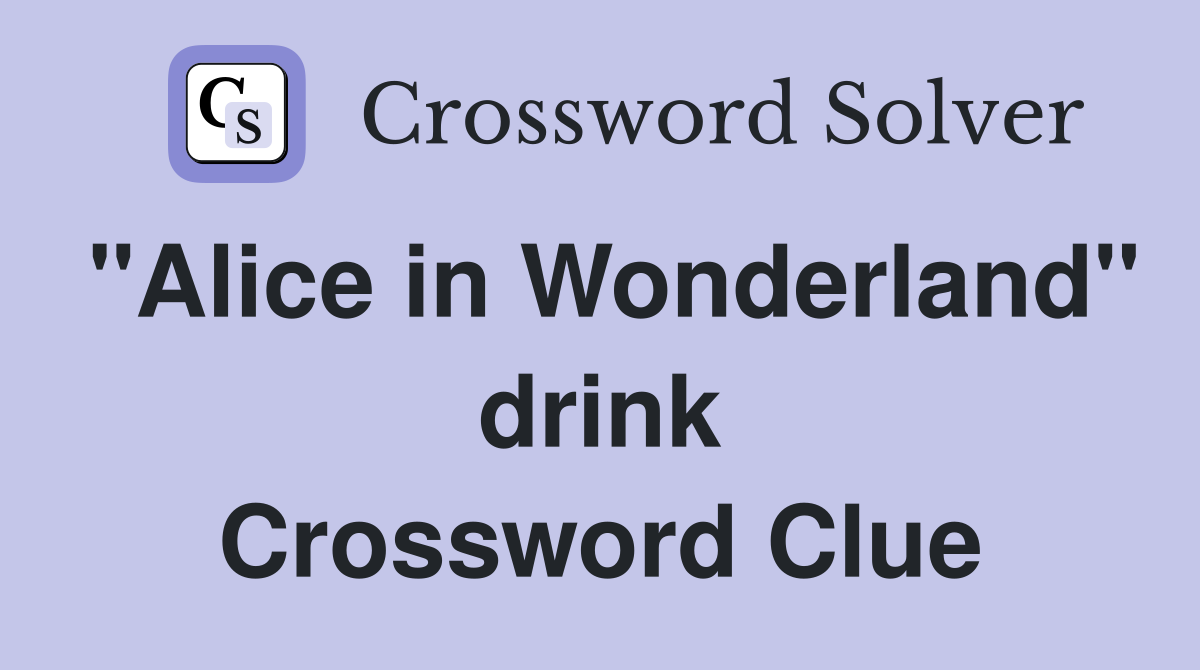 "Alice in Wonderland" drink Crossword Clue