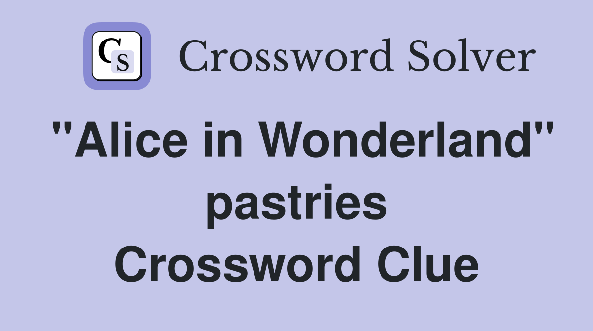 "Alice in Wonderland" pastries Crossword Clue
