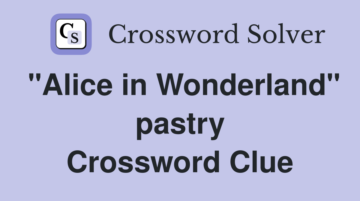 "Alice in Wonderland" pastry Crossword Clue