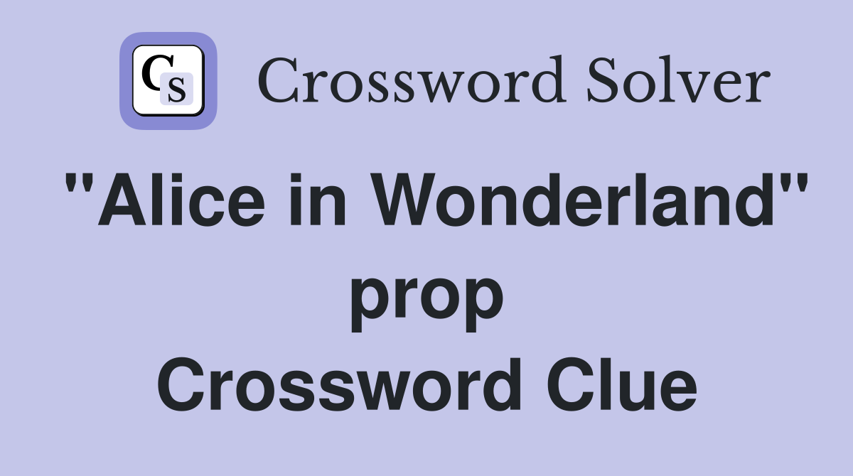 "Alice in Wonderland" prop Crossword Clue
