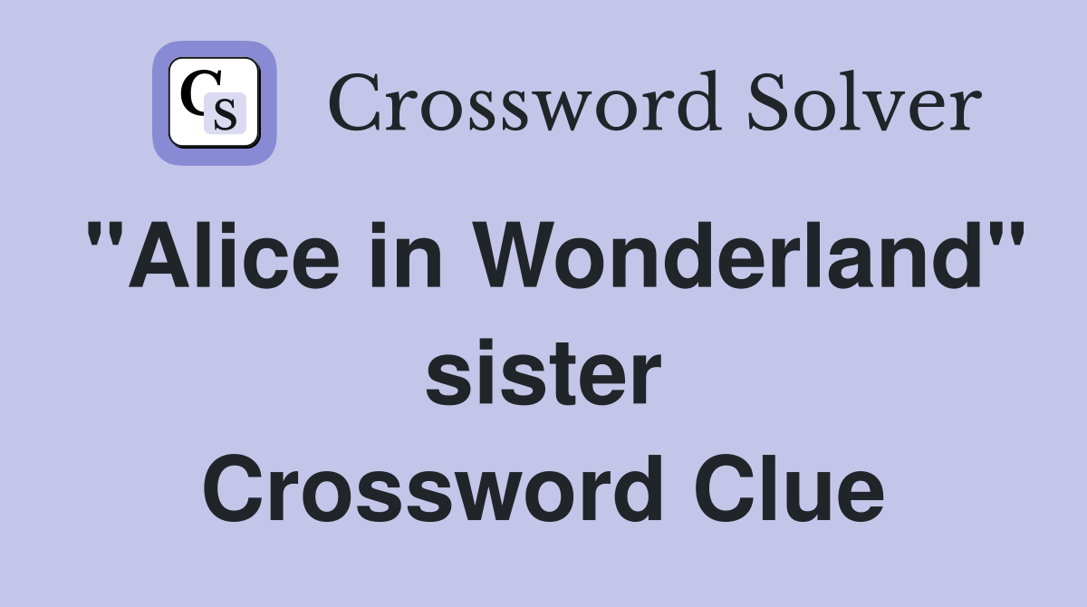 "Alice in Wonderland" sister Crossword Clue