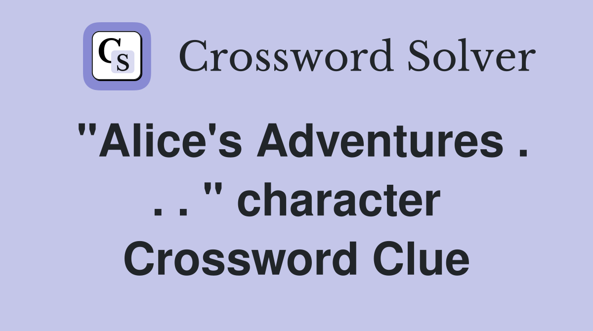 "Alice's Adventures . . . " character Crossword Clue