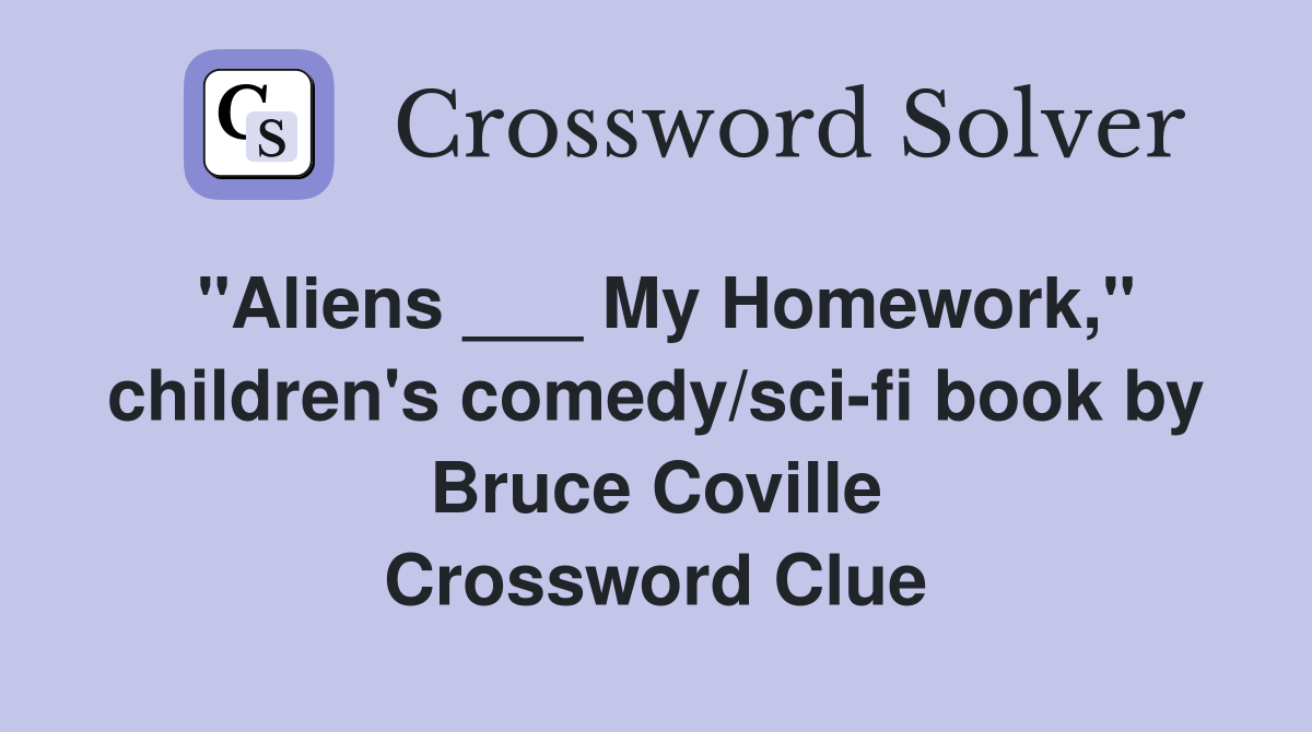 "Aliens ___ My Homework," children's comedy/sci-fi book by Bruce Coville Crossword Clue