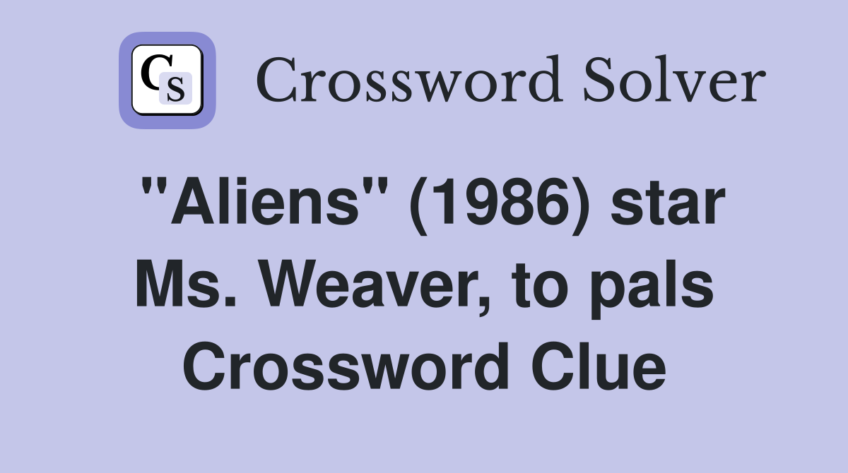 "Aliens" (1986) star Ms. Weaver, to pals Crossword Clue