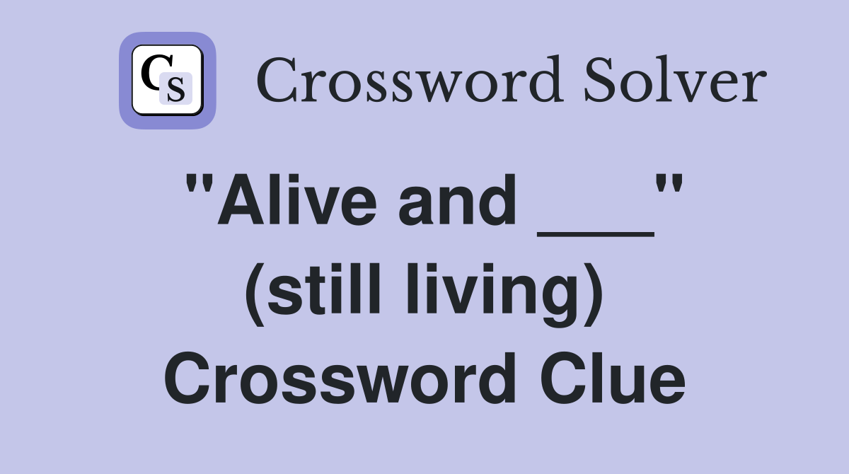"Alive and ___" (still living) Crossword Clue