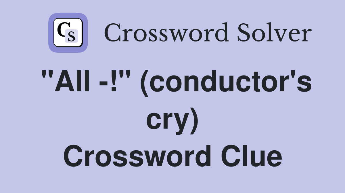 "All -!" (conductor's cry) Crossword Clue