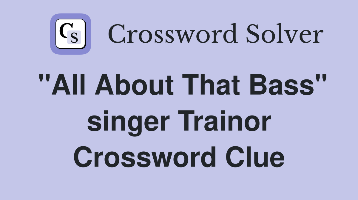 "All About That Bass" singer Trainor Crossword Clue