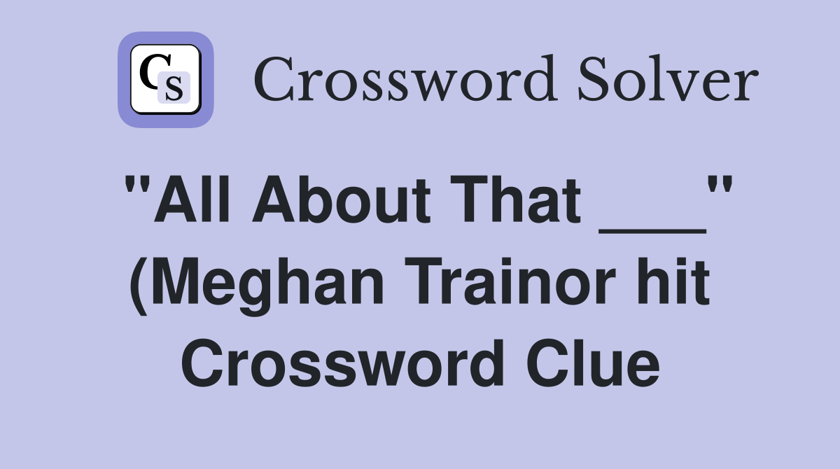quot All About That quot (Meghan Trainor hit) Crossword Clue Answers quot All About That quot (Meghan Trainor hit) Crossword Clue Answers