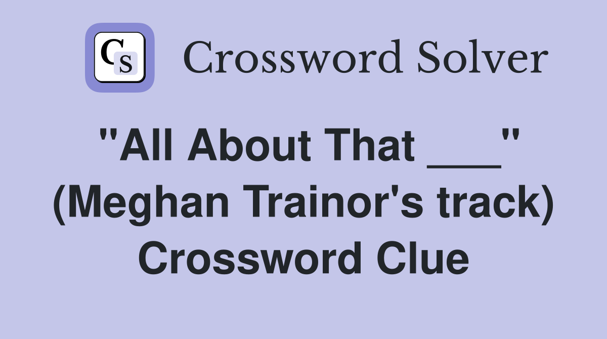 "All About That ___" (Meghan Trainor's track) Crossword Clue