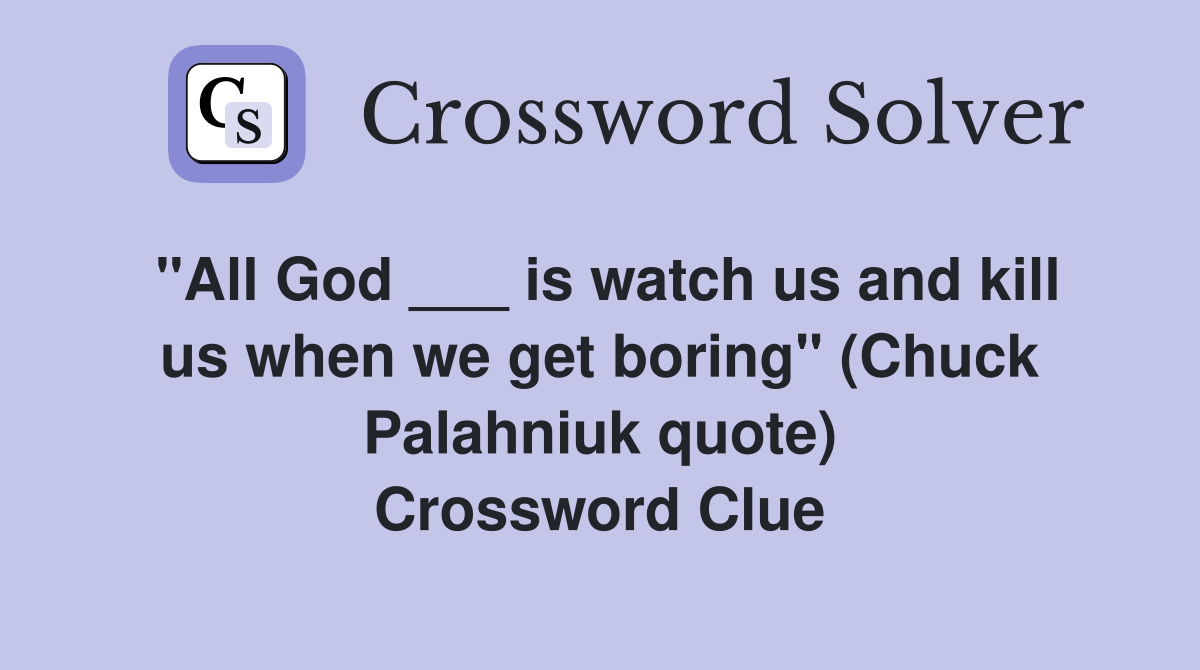 "All God ___ is watch us and kill us when we get boring" (Chuck Palahniuk quote) Crossword Clue