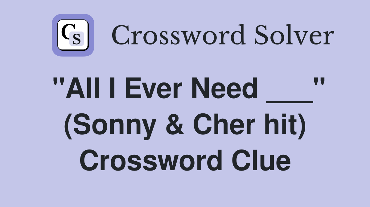 "All I Ever Need ___" (Sonny & Cher hit) Crossword Clue