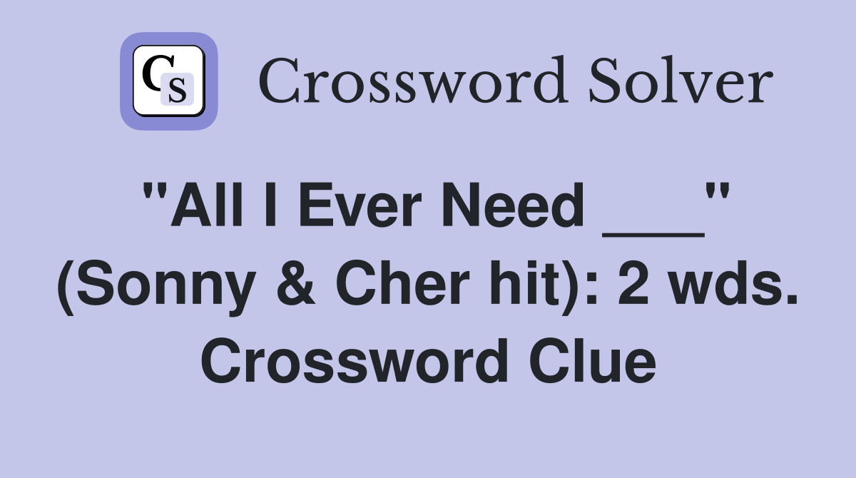 "All I Ever Need ___" (Sonny & Cher hit): 2 wds. Crossword Clue