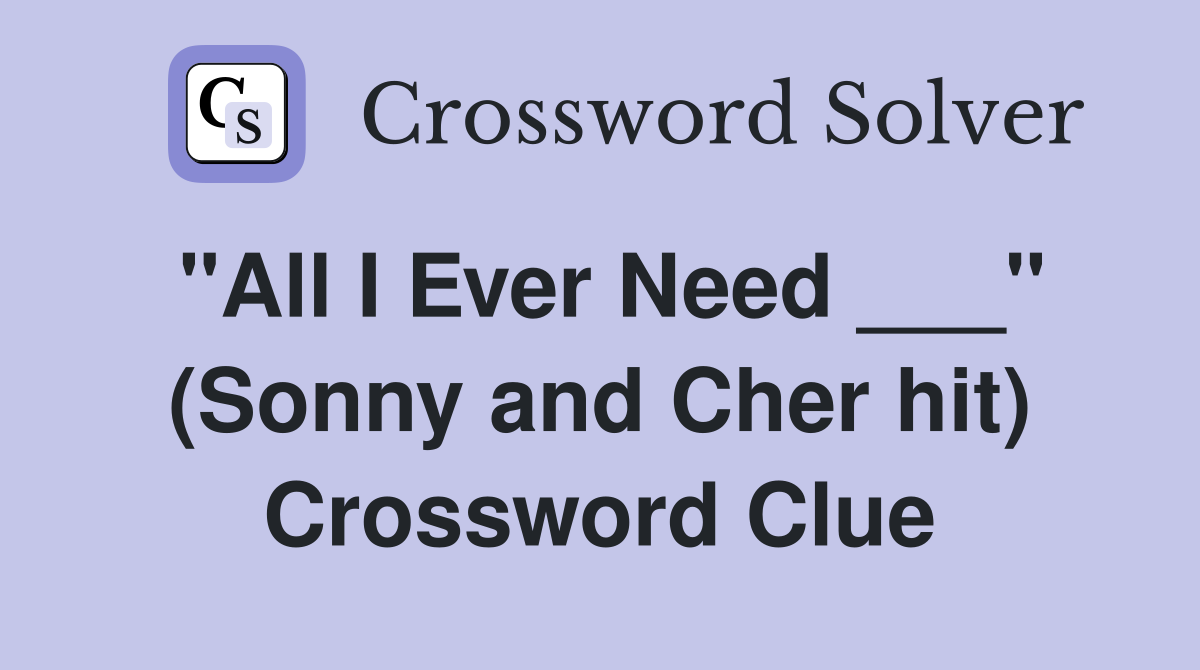 "All I Ever Need ___" (Sonny and Cher hit) Crossword Clue