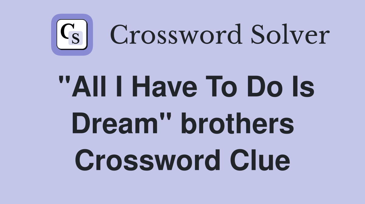 "All I Have To Do Is Dream" brothers Crossword Clue