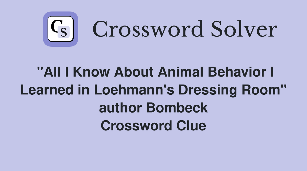 "All I Know About Animal Behavior I Learned in Loehmann's Dressing Room" author Bombeck Crossword Clue