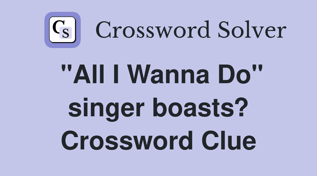 quot All I Wanna Do quot singer boasts? Crossword Clue Answers Crossword Solver