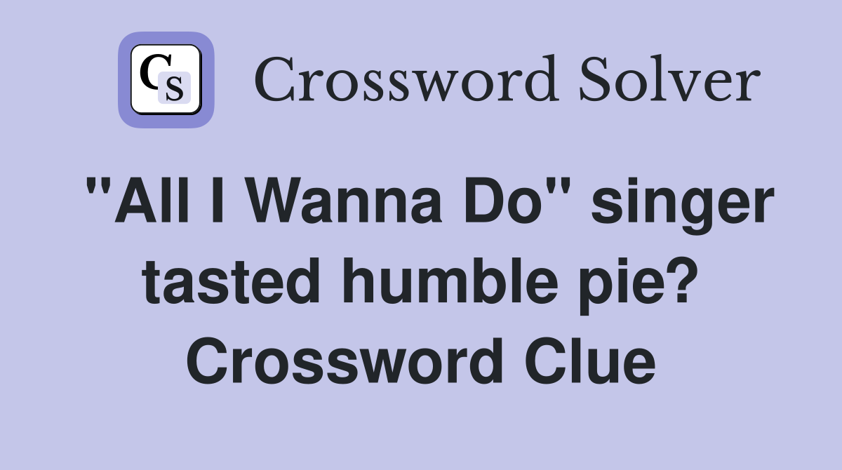 "All I Wanna Do" singer tasted humble pie? Crossword Clue