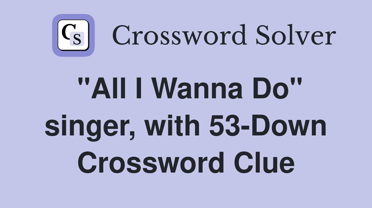"All I Wanna Do" singer, with 53-Down Crossword Clue