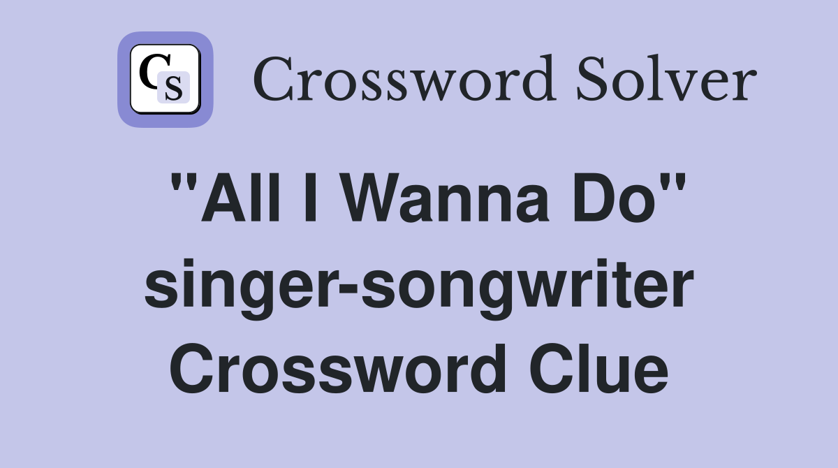 "All I Wanna Do" singer-songwriter Crossword Clue