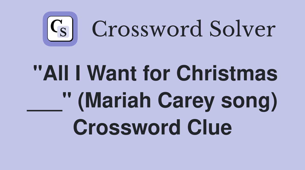 "All I Want for Christmas ___" (Mariah Carey song) Crossword Clue