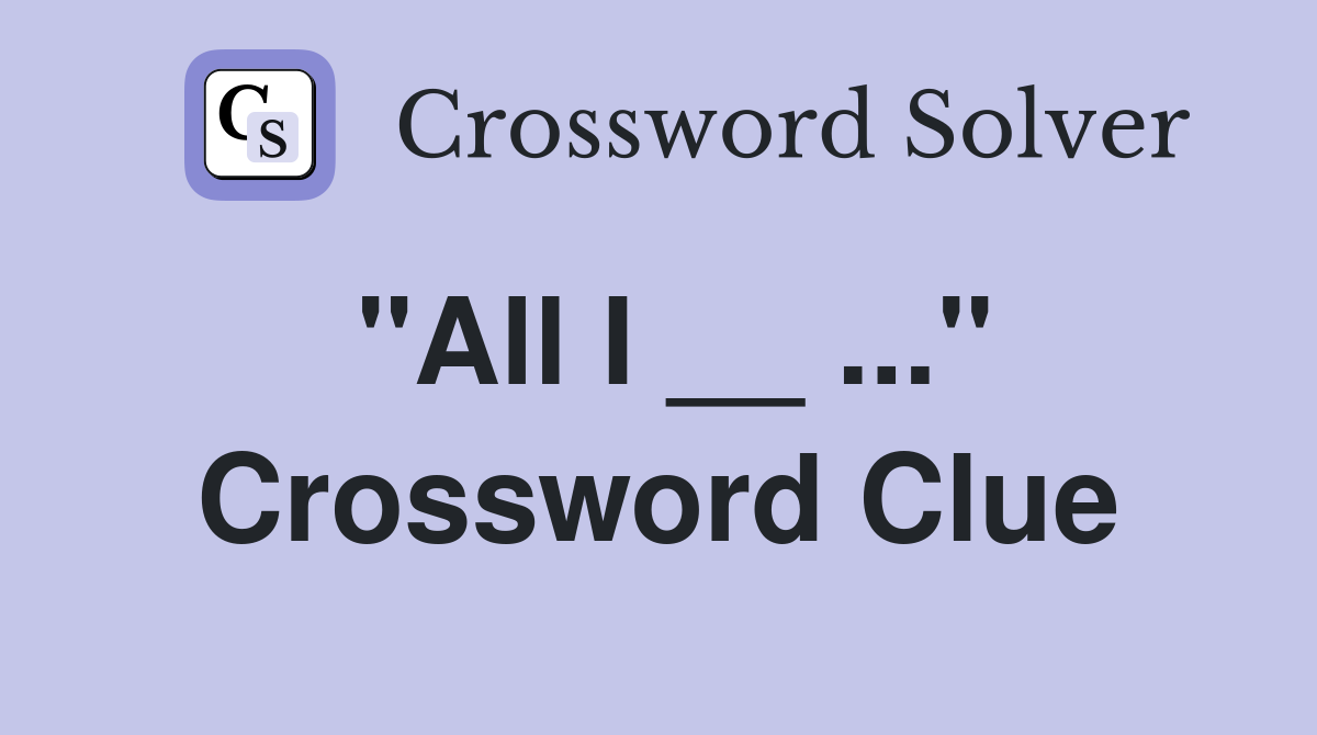 "All I __ ..." Crossword Clue