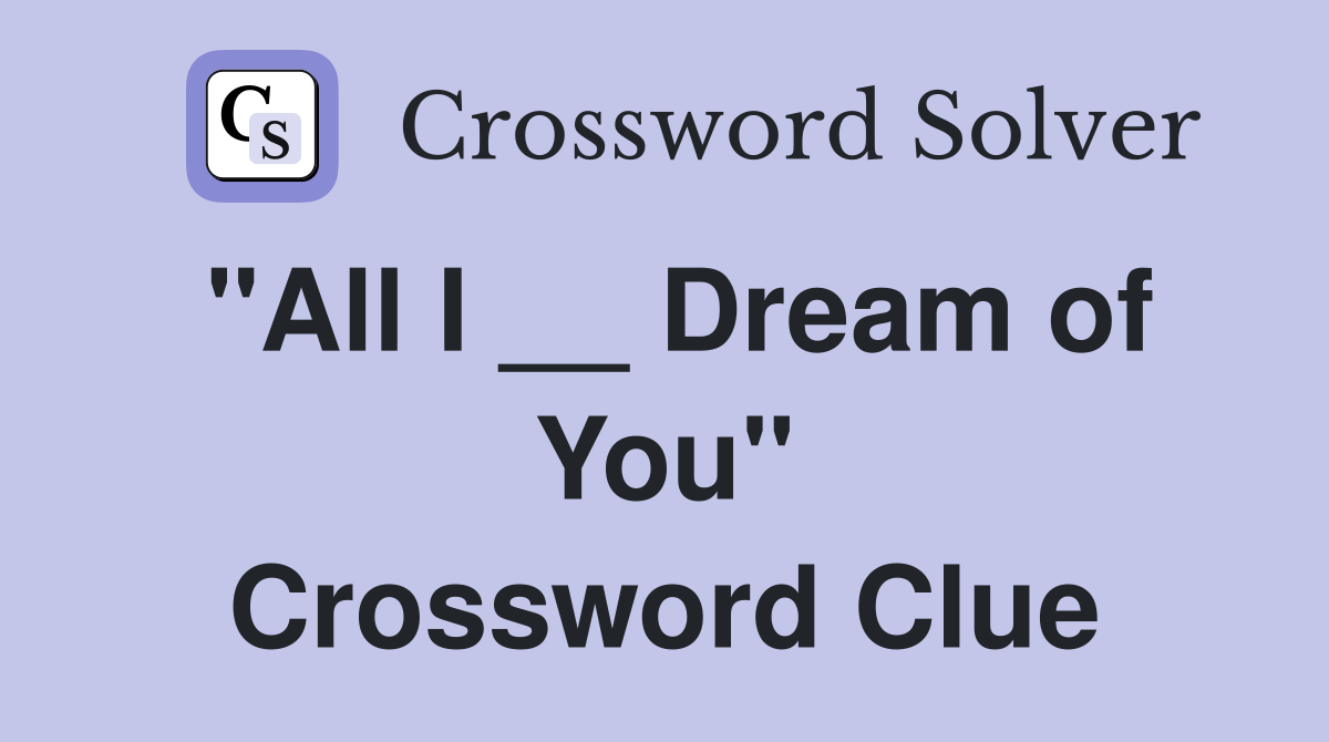 "All I __ Dream of You" Crossword Clue