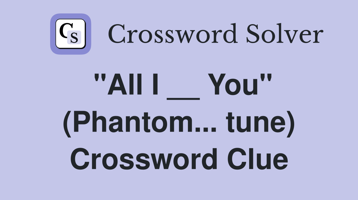 "All I __ You" (Phantom... tune) Crossword Clue