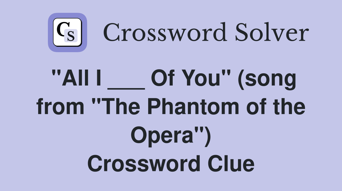 "All I ___ Of You" (song from "The Phantom of the Opera") Crossword Clue
