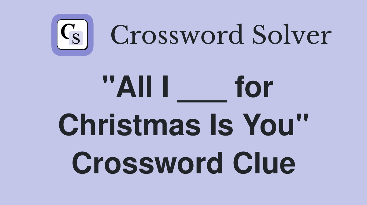 "All I ___ for Christmas Is You" Crossword Clue
