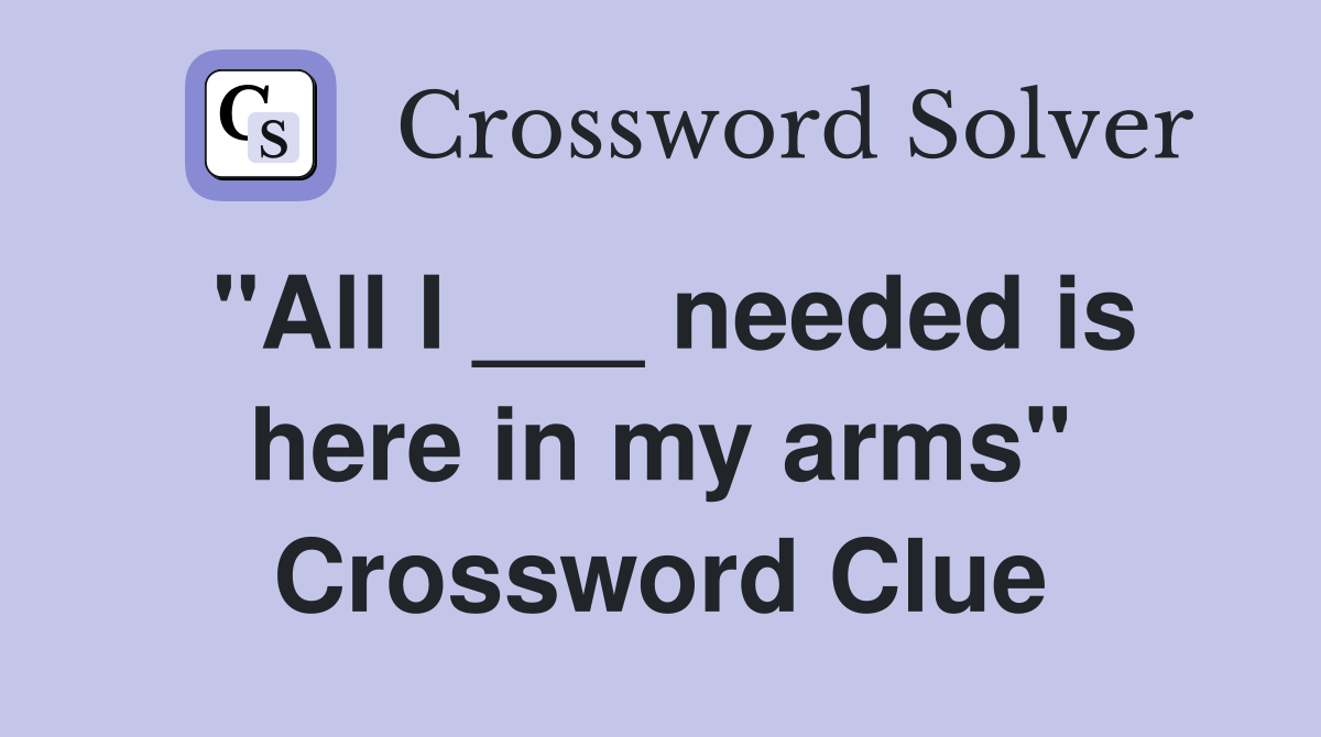 "All I ___ needed is here in my arms" Crossword Clue