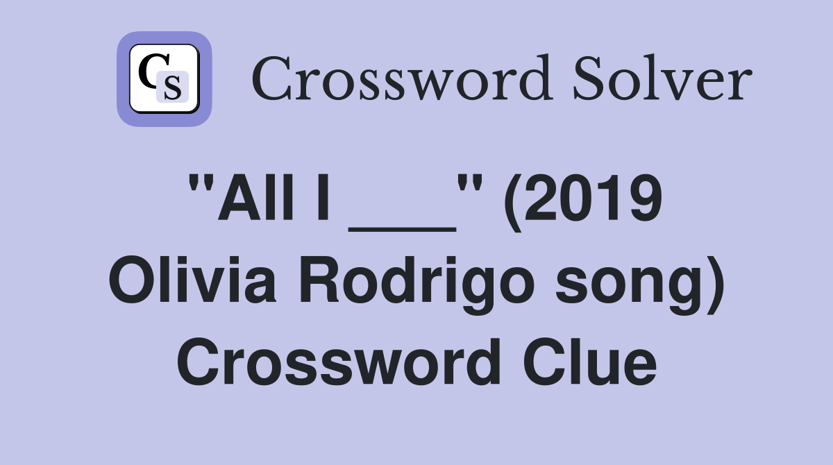"All I ___" (2019 Olivia Rodrigo song) Crossword Clue