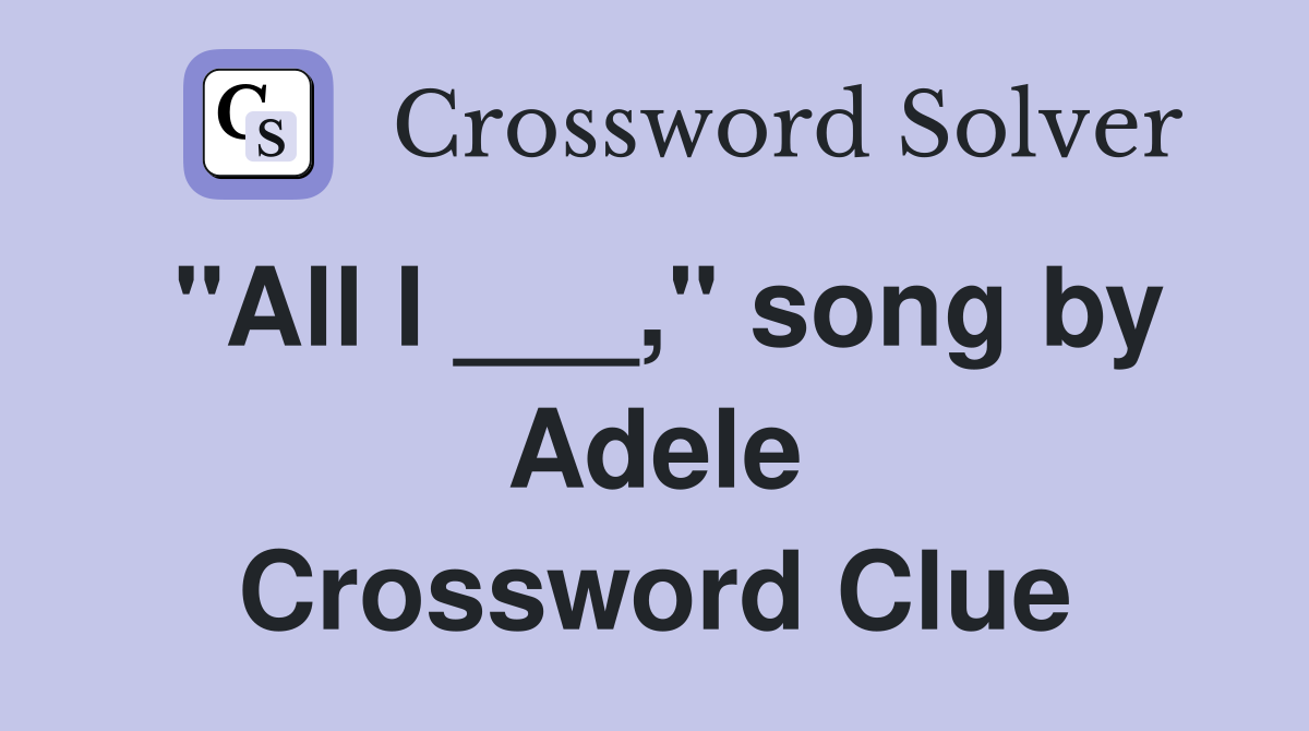 "All I ___," song by Adele Crossword Clue