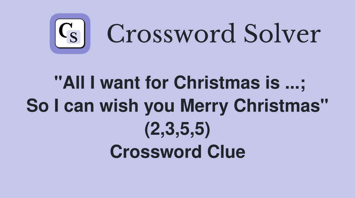 "All I want for Christmas is ...; So I can wish you Merry Christmas" (2,3,5,5) Crossword Clue