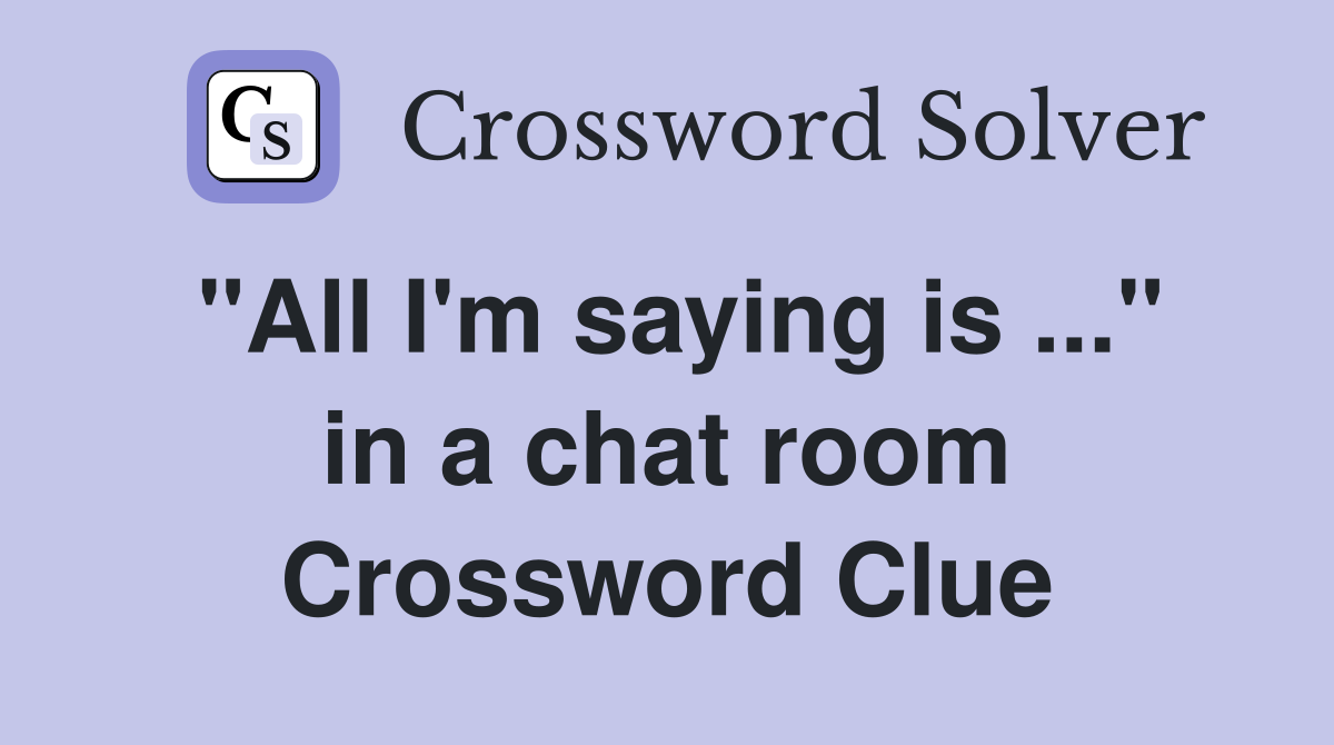 "All I'm saying is ..." in a chat room Crossword Clue