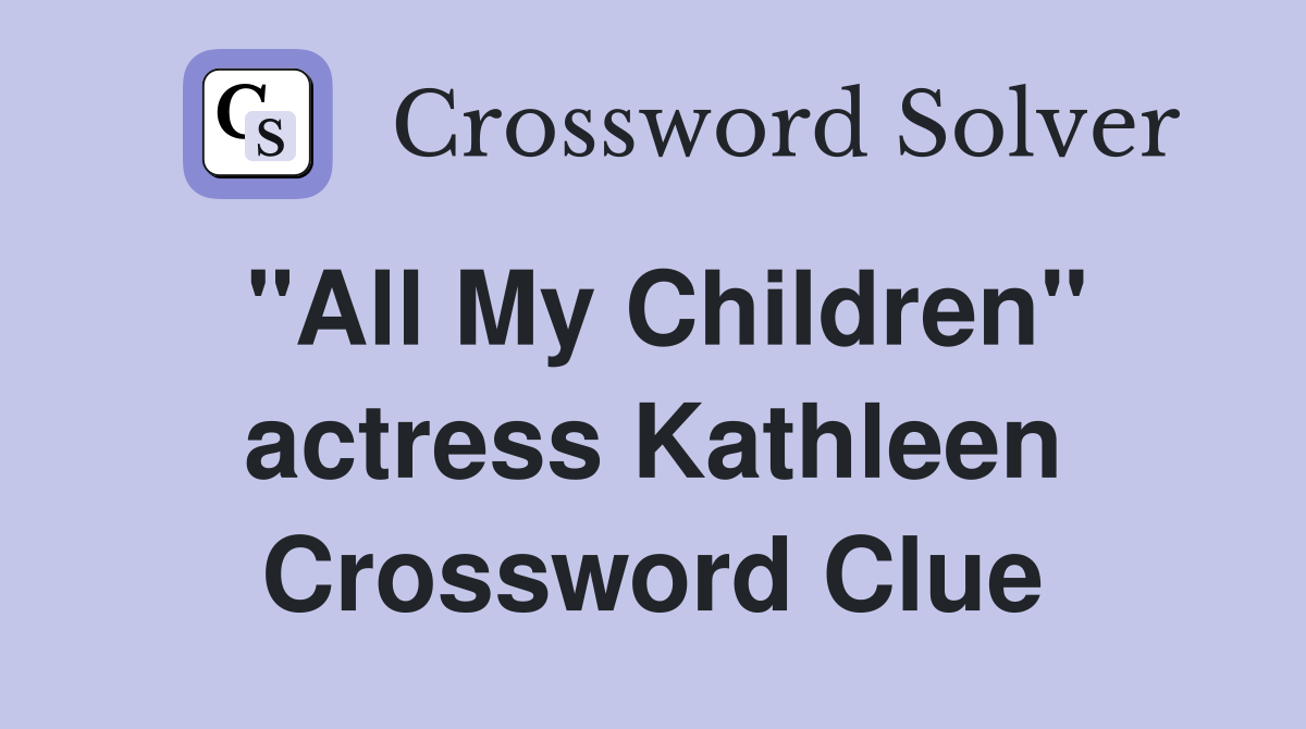 "All My Children" actress Kathleen Crossword Clue