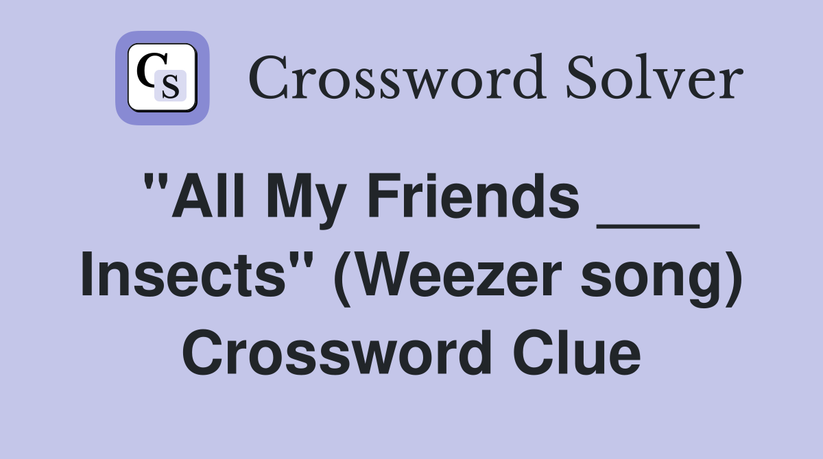 "All My Friends ___ Insects" (Weezer song) Crossword Clue
