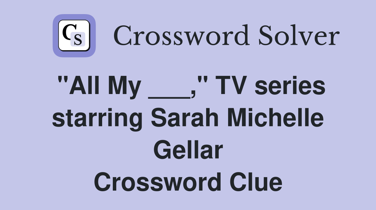 "All My ___," TV series starring Sarah Michelle Gellar Crossword Clue