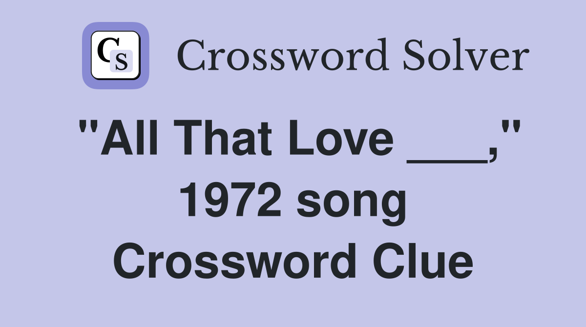 "All That Love ___," 1972 song Crossword Clue