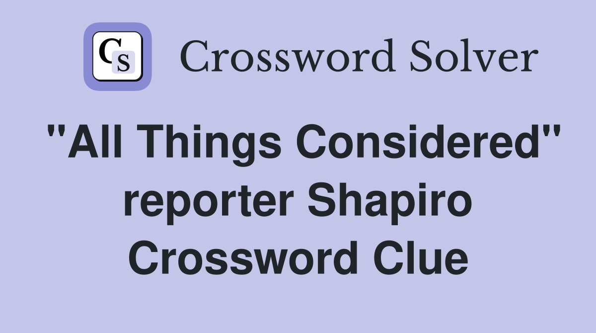 "All Things Considered" reporter Shapiro Crossword Clue