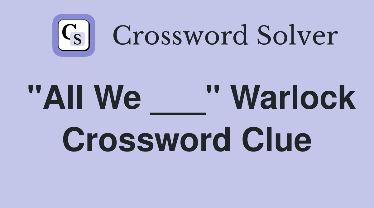 "All We ___" Warlock Crossword Clue